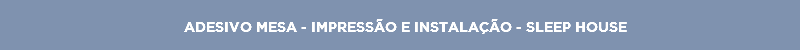 ADESIVO MESA - IMPRESSÃO E INSTALAÇÃO - SLEEP HOUSE